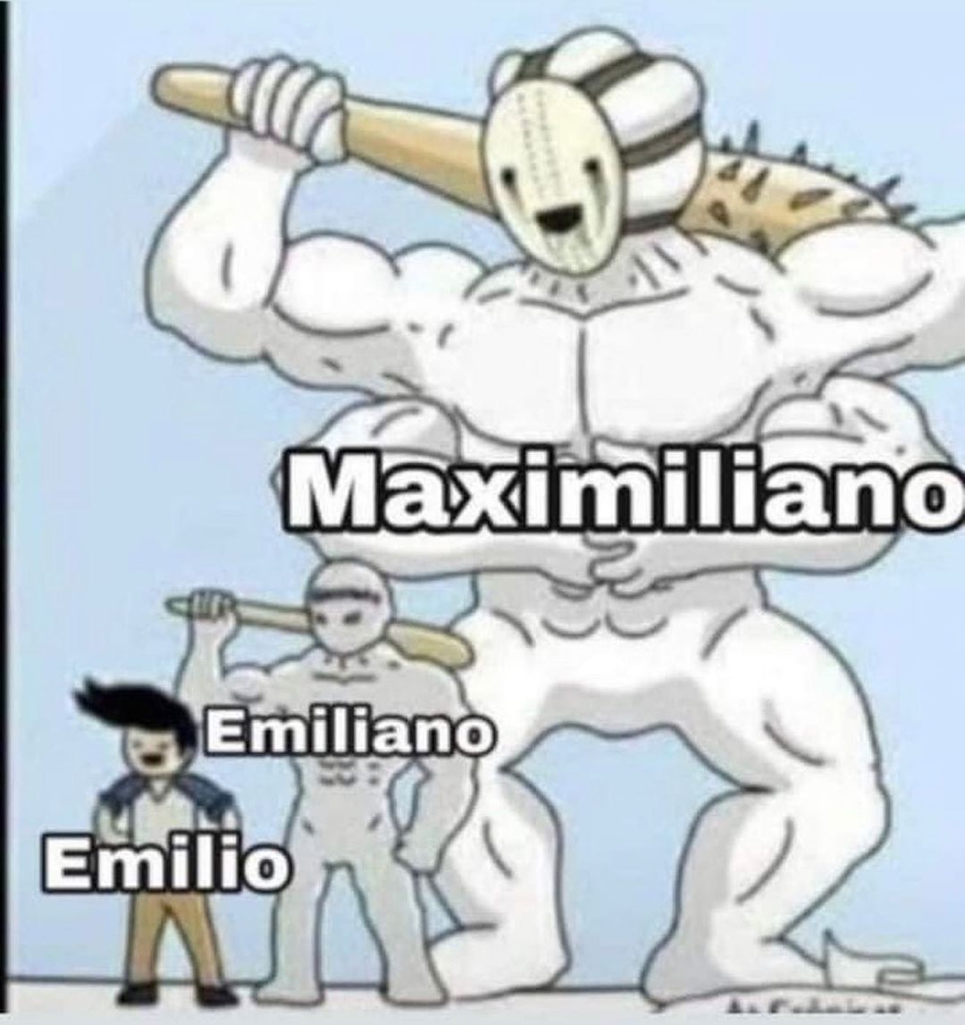 Maximiliano. Emiliano. Emilio.