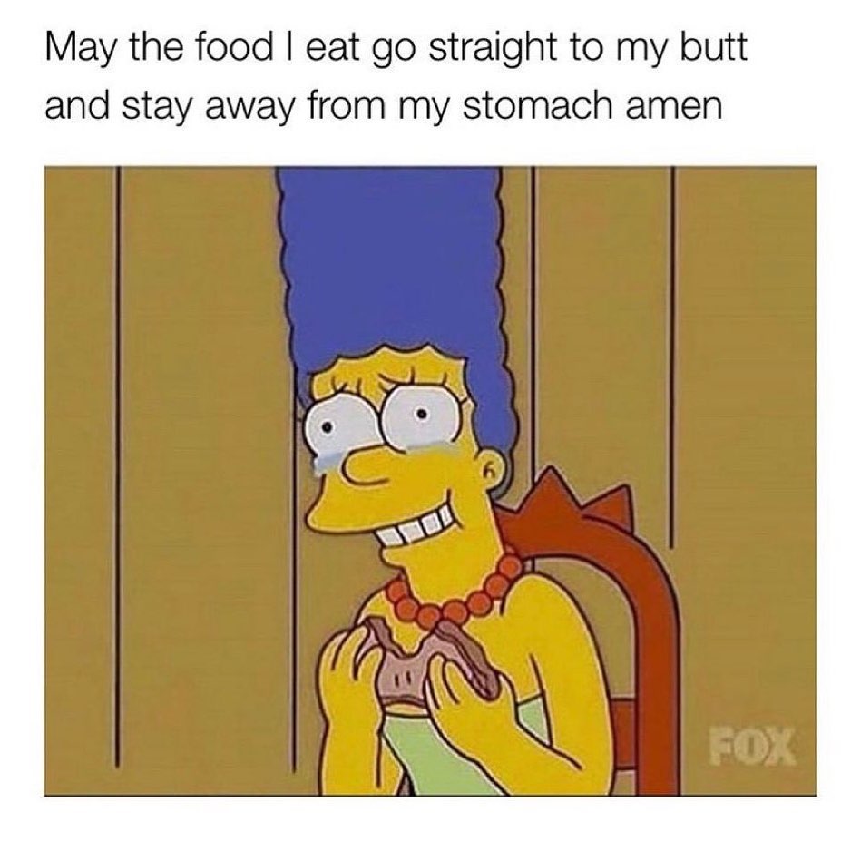 May the food I eat go straight to my butt and stay away from my stomach amen.