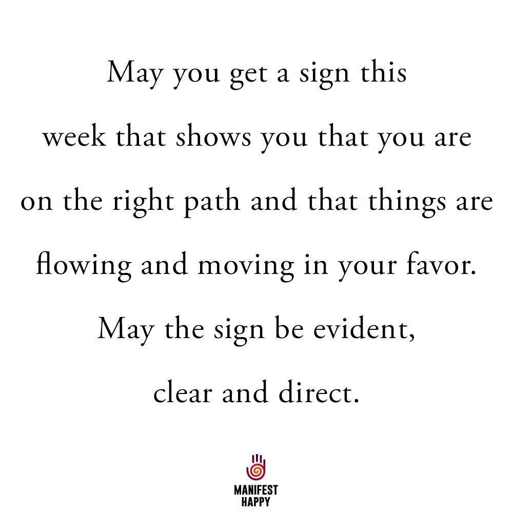 May you get a sign this week that shows you that you are on the right path and that things are flowing and moving in your favor. May the sign be evident, clear and direct.