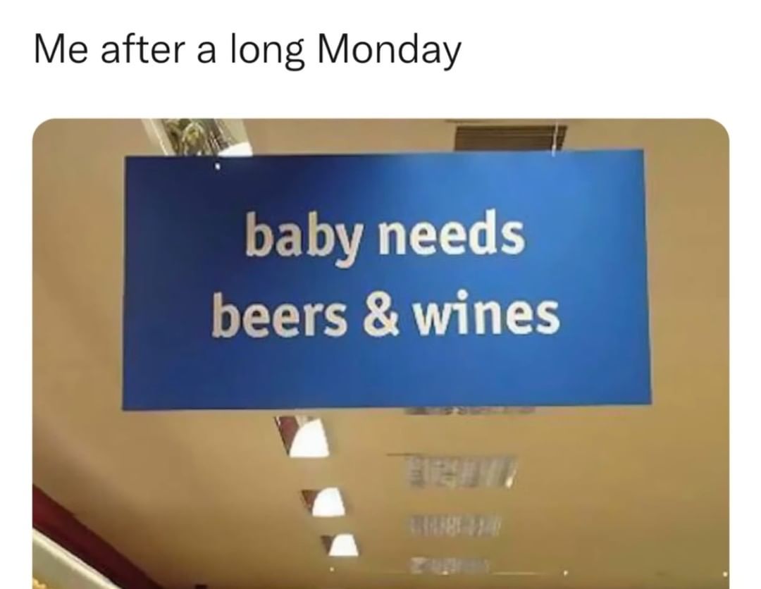Me after a long Monday. Baby needs beers & wines.