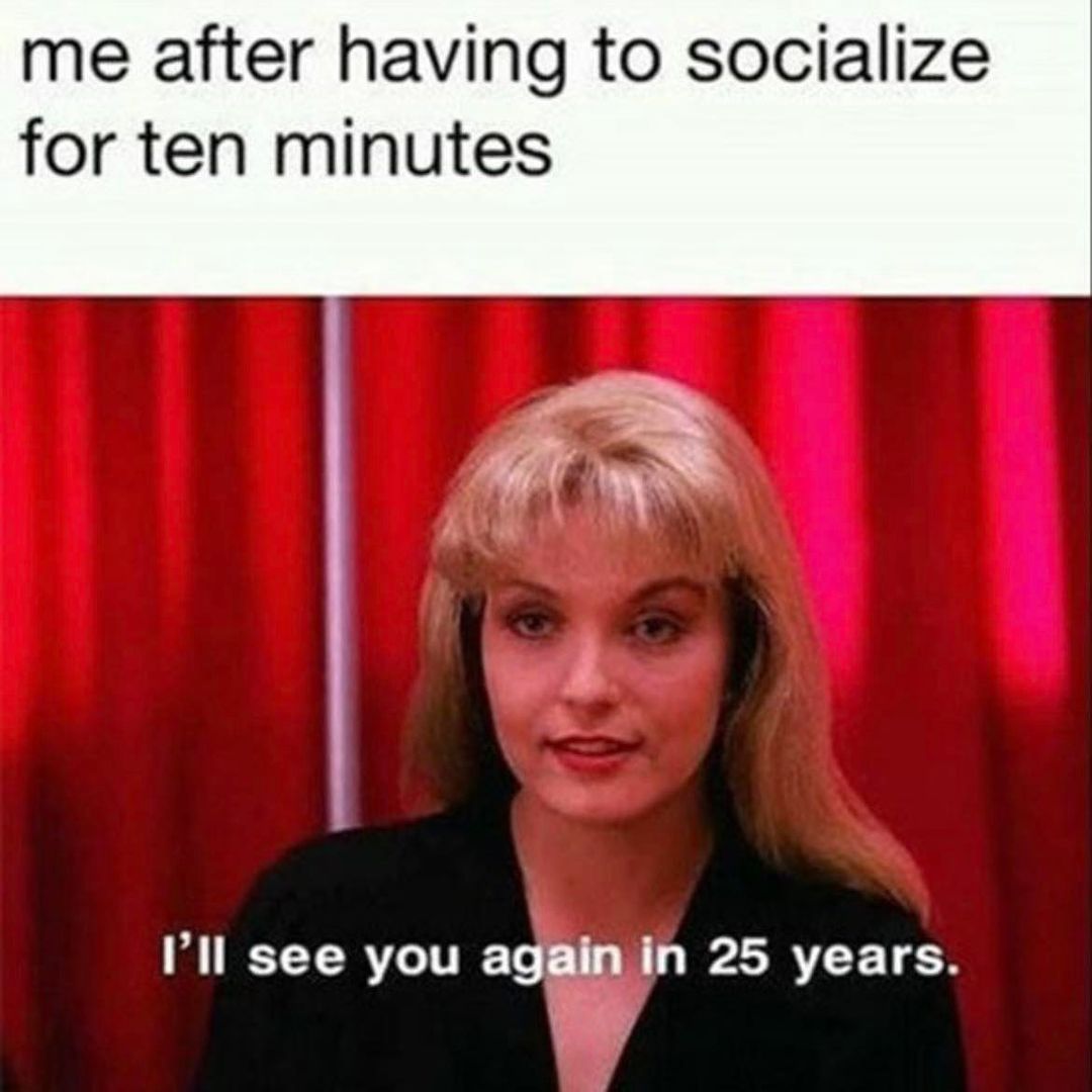 Me after having to socialize for ten minutes.  I'll see you again in 25 years.
