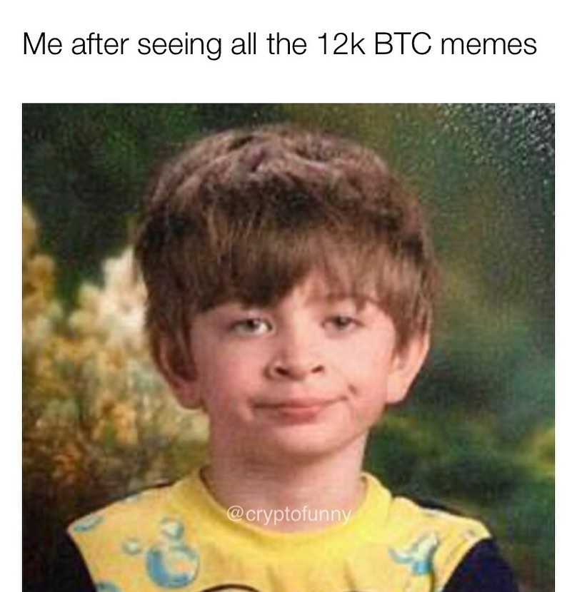Me after seeing all the 12k BTC memes.
