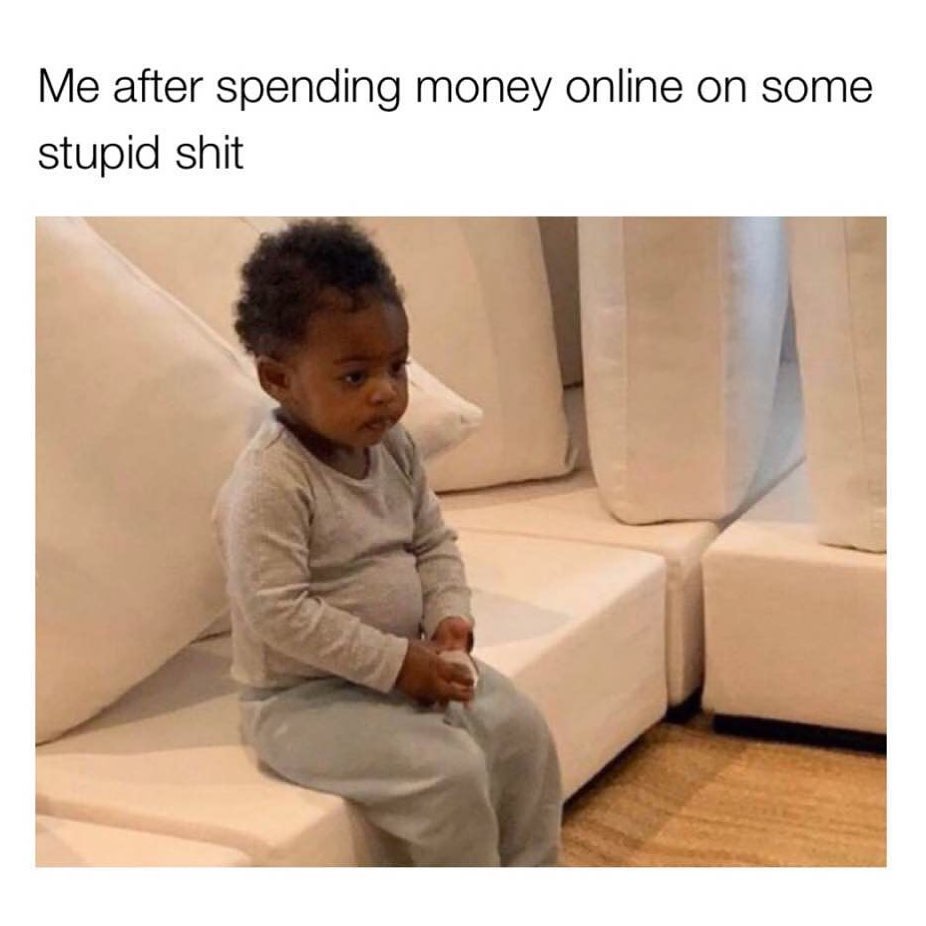 Me after spending money online on some stupid shit.