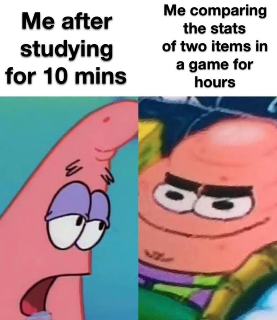 Me after studying for 10 mins. Me comparing the stats of two items in a game for hours.