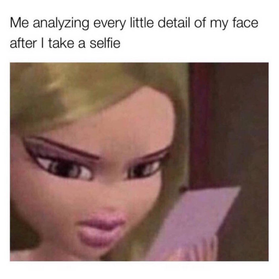 Me analyzing every little detail of my face after I take a selfie.