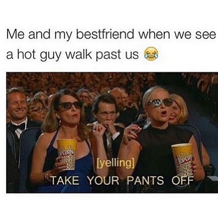 Me and my bestfriend when we see a hot guy walk past us. [Yelling] Take ...