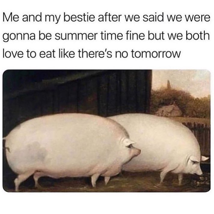 Me and my bestie after we said we were gonna be summer time fine but we both love to eat like there's no tomorrow.