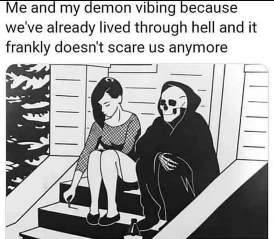 Me and my demon vibing because we've already lived through hell and it frankly doesn't scare us anymore.