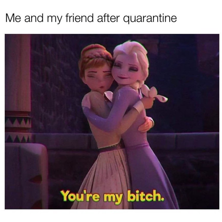 Me and my friend after quarantine. You're my bitch.