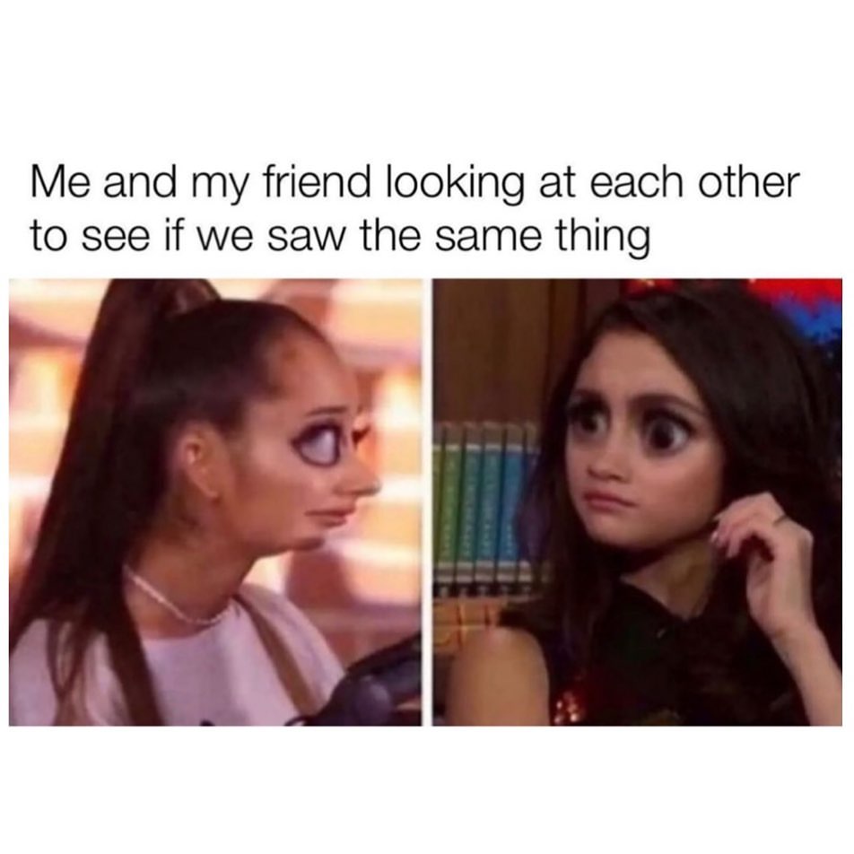 Me and my friend looking at each other to see if we the same thing.