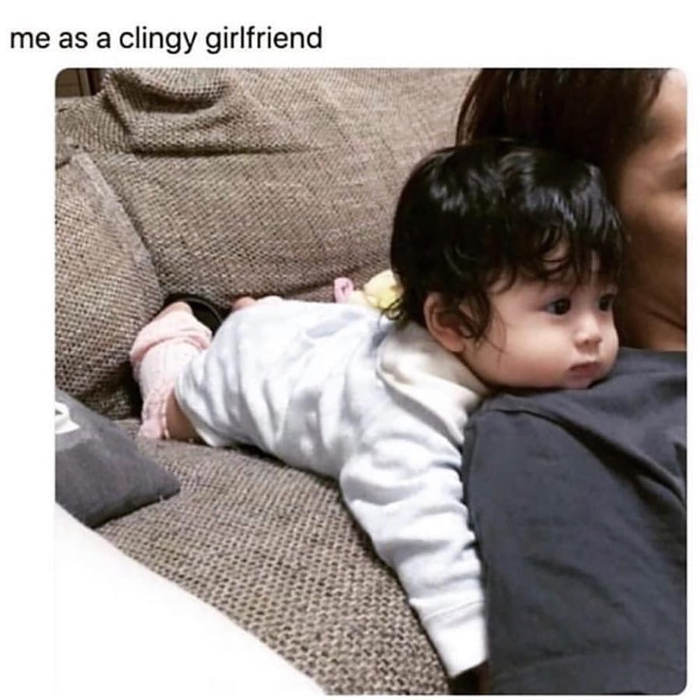 Me as a clingy girlfriend.