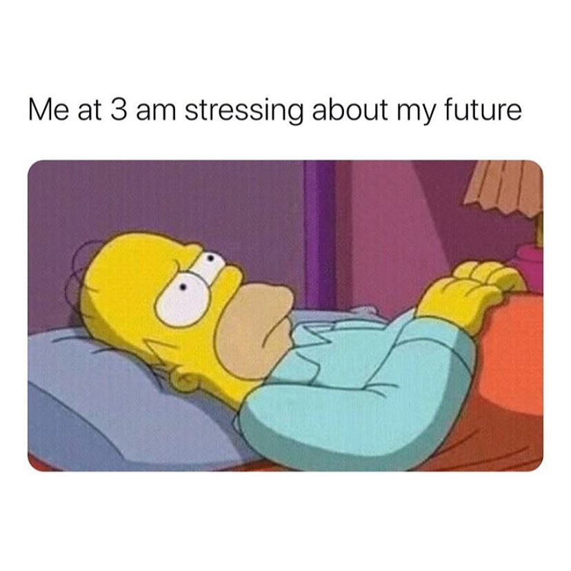 Me at 3 am stressing about my future.