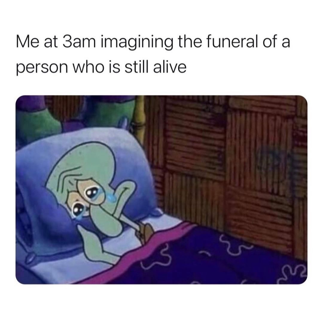 me-at-3am-imagining-the-funeral-of-a-person-who-is-still-alive-funny