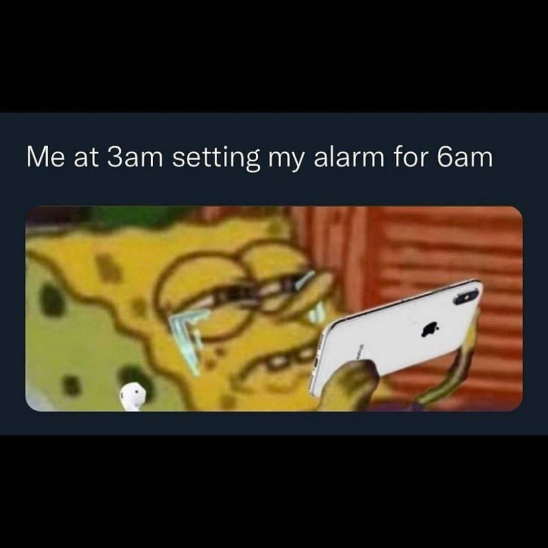 Me at 3am setting my alarm for 6am.