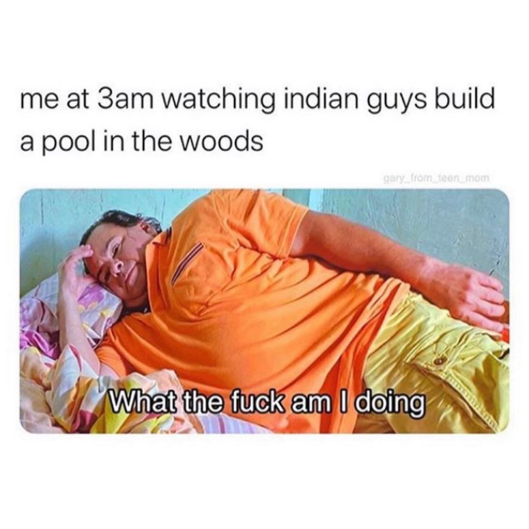 Me at 3am watching indian guys build a pool in the woods. What the fuck am I doing.