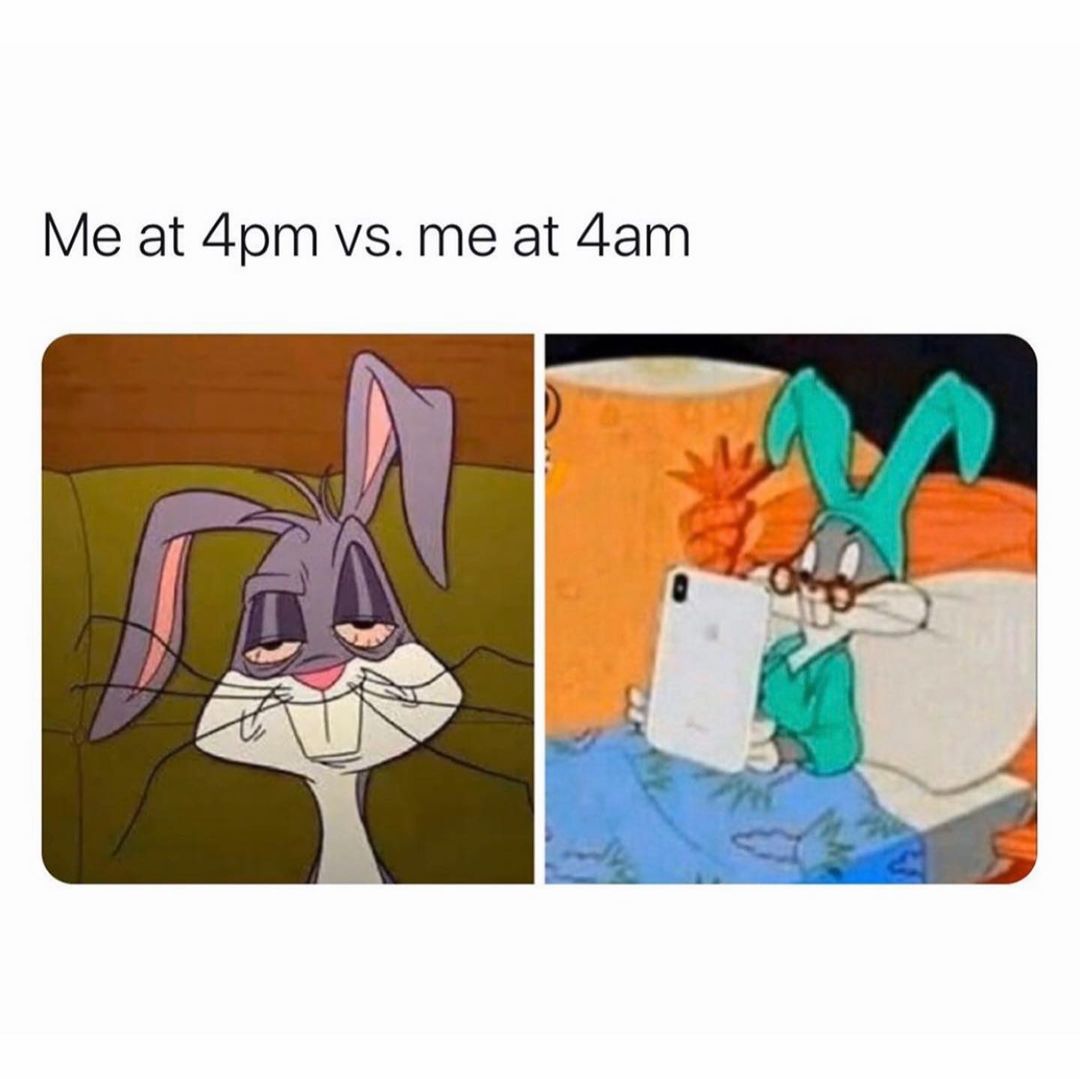 Me at 4pm vs. me at 4am.