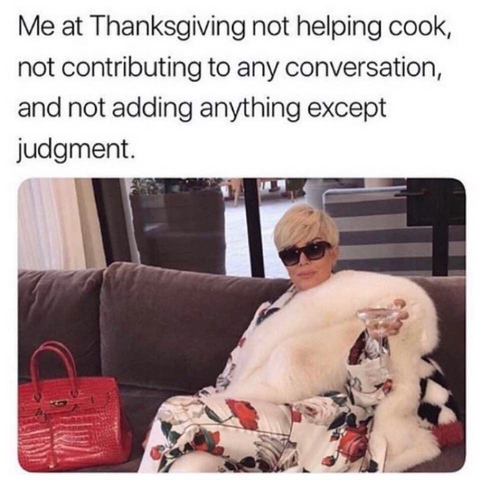 Me at Thanksgiving not helping cook, not contributing to any ...