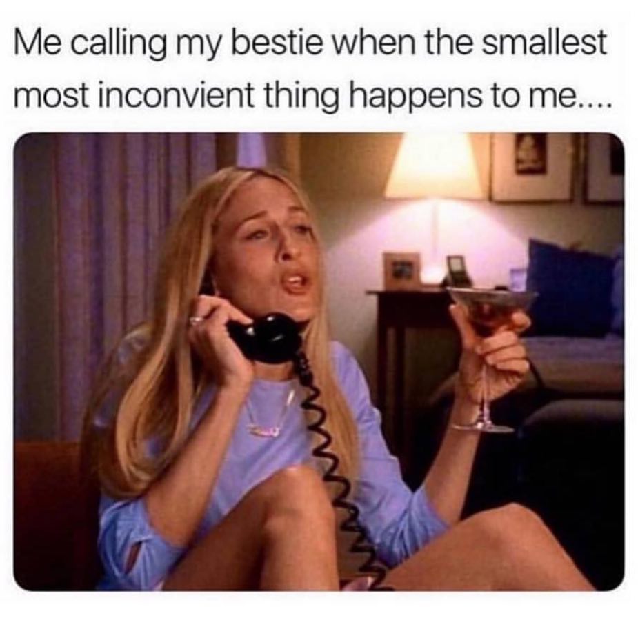 Me calling my bestie when the smallest most inconvient thing happens to me....