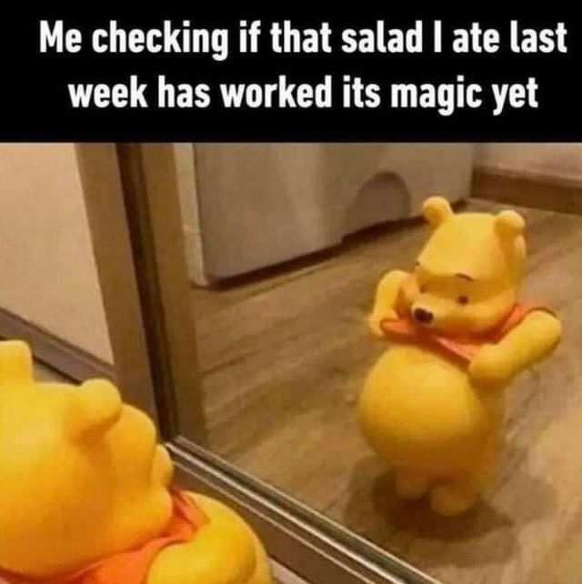 Me checking if that salad I ate last week has worked its magic yet.