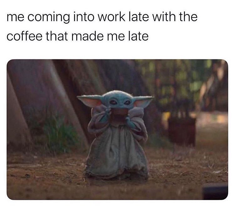 Me coming into work late with the coffee that made me late. - Funny