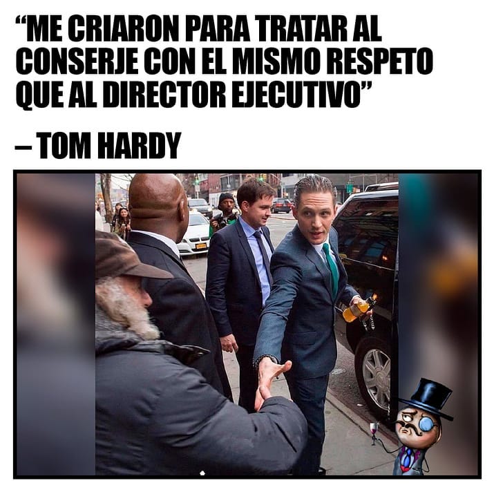 Me criaron para tratar al conserje con el mismo respeto que al director ejecutivo. Tom Hardy.