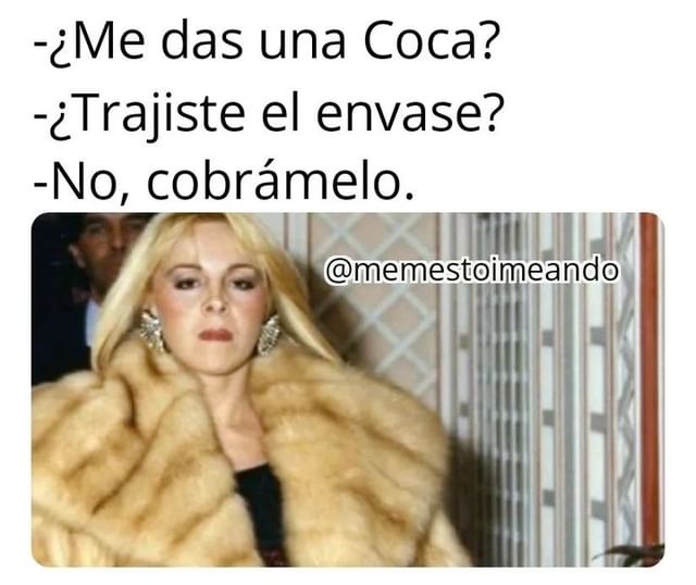 ¿Me das una Coca? ¿Trajiste el envase? No, cobrámelo.