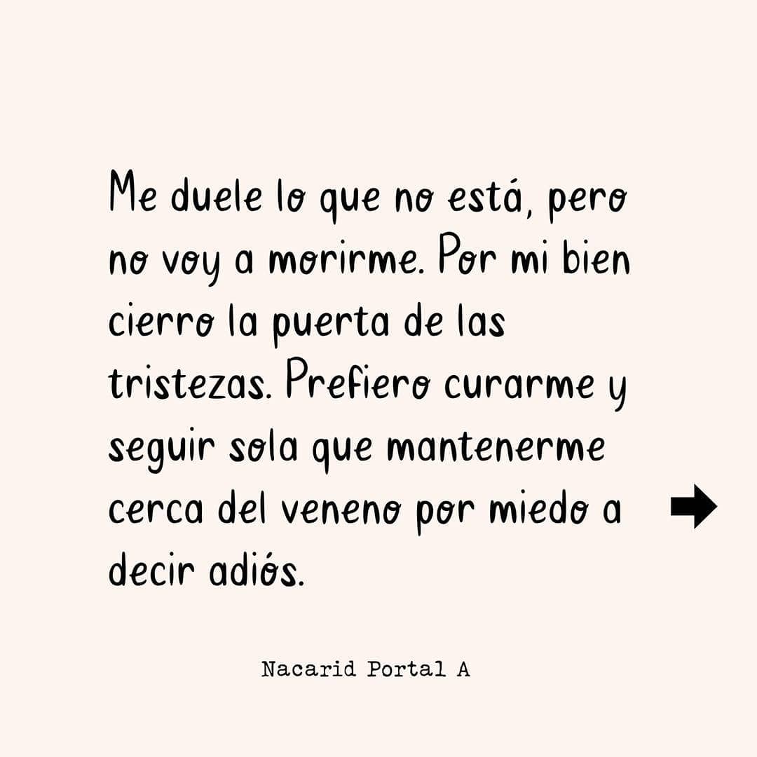 Me duele lo que no está, pero no voy a morirme. Por mi bien cierro la puerta de las tristezas. Prefiero curarme y seguir sola que mantenerme cerca del veneno por miedo a decir adiós.