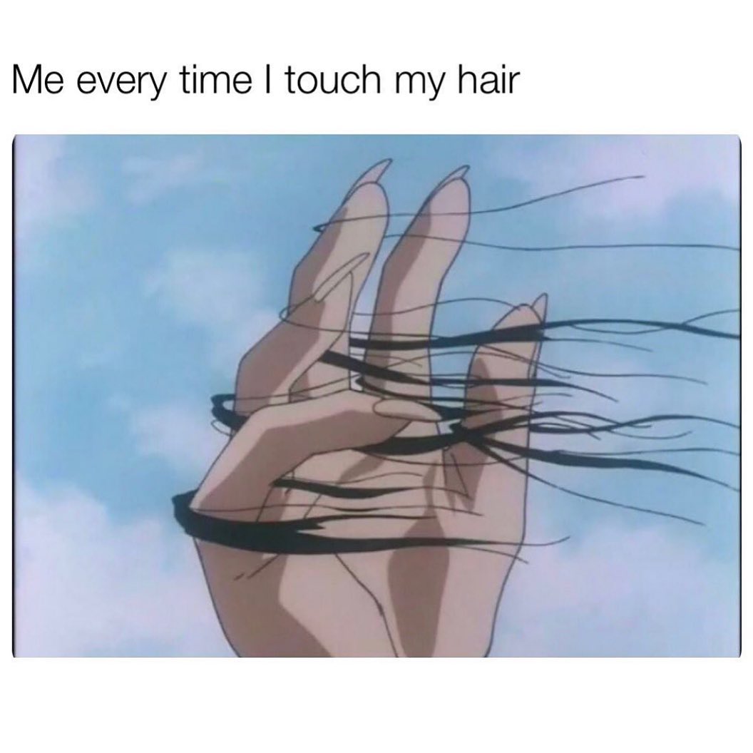 Me every time I touch my hair.