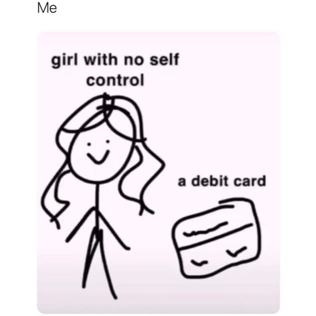 Me: Girl with no self control. A debit card.