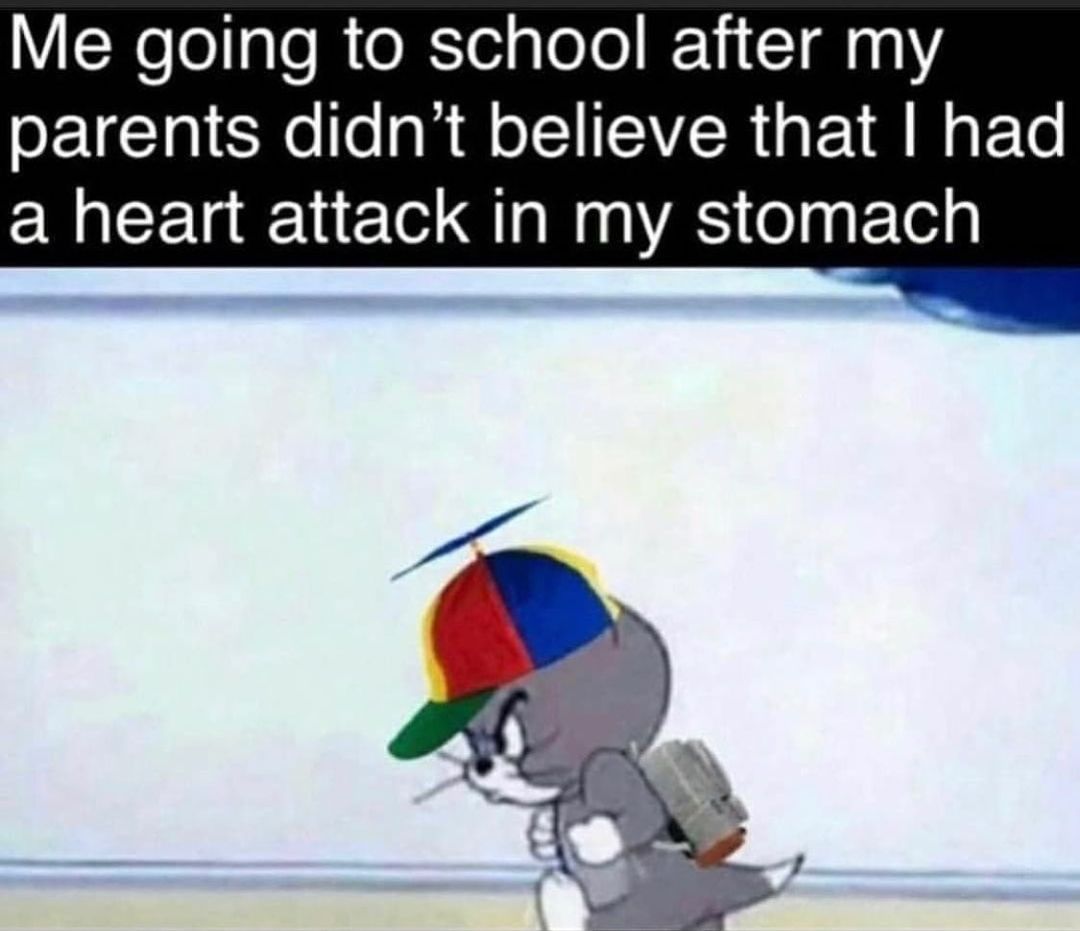Me going to school after my parents didn't believe that I had a heart attack in my stomach.