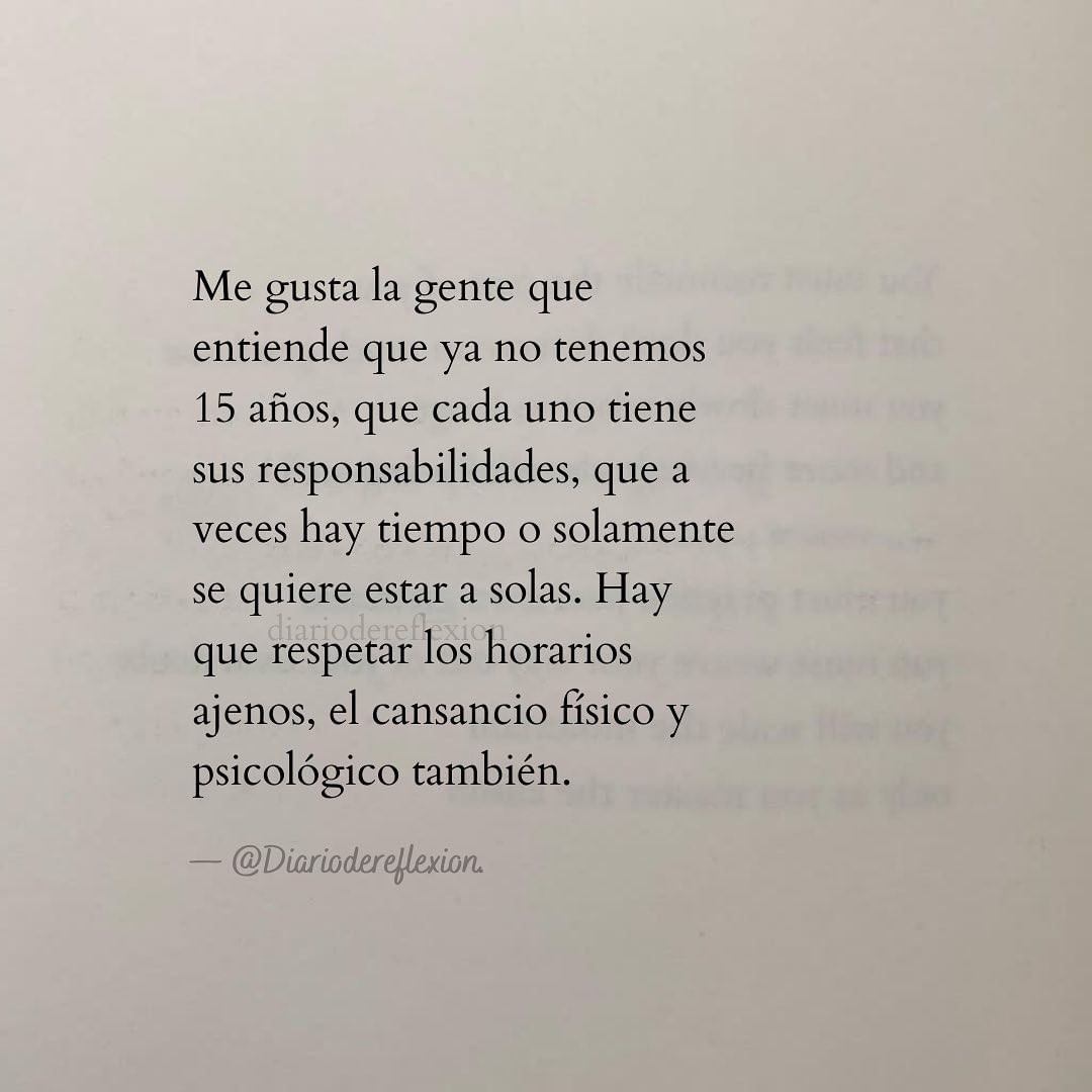 Me gusta la gente que entiende que ya no tenemos 15 años, que cada uno tiene sus responsabilidades, que a veces hay tiempo o solamente se quiere estar a solas. Hay que respetar los horarios ajenos, el cansancio físico y psicológico también.