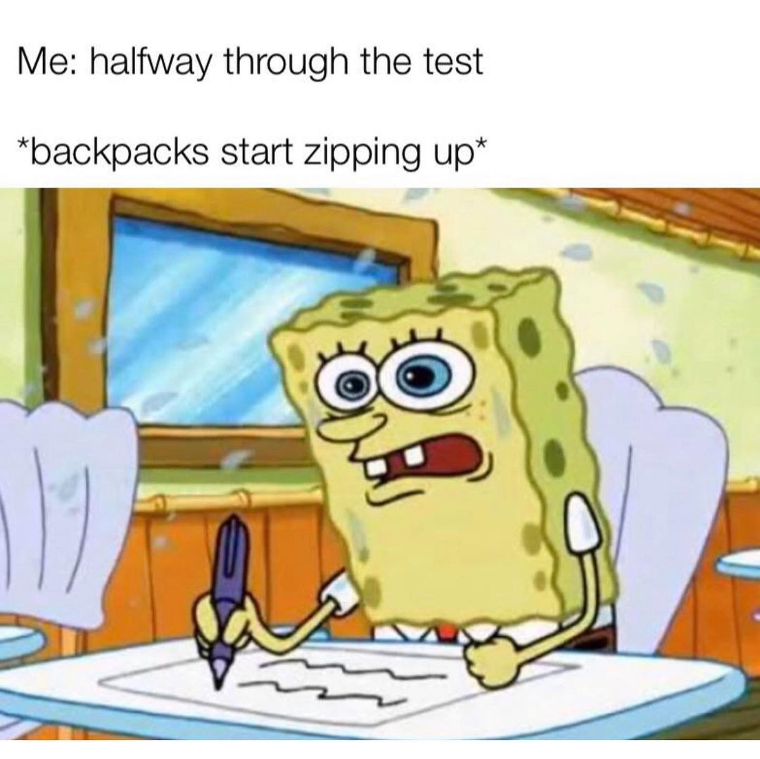 Me: Halfway through the test. *backpacks start zipping up* - Funny
