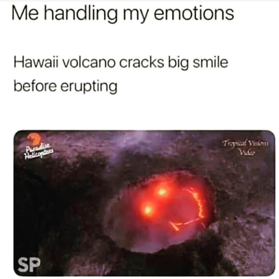 Me handling my emotions.  Hawaii volcano cracks big smile before erupting.