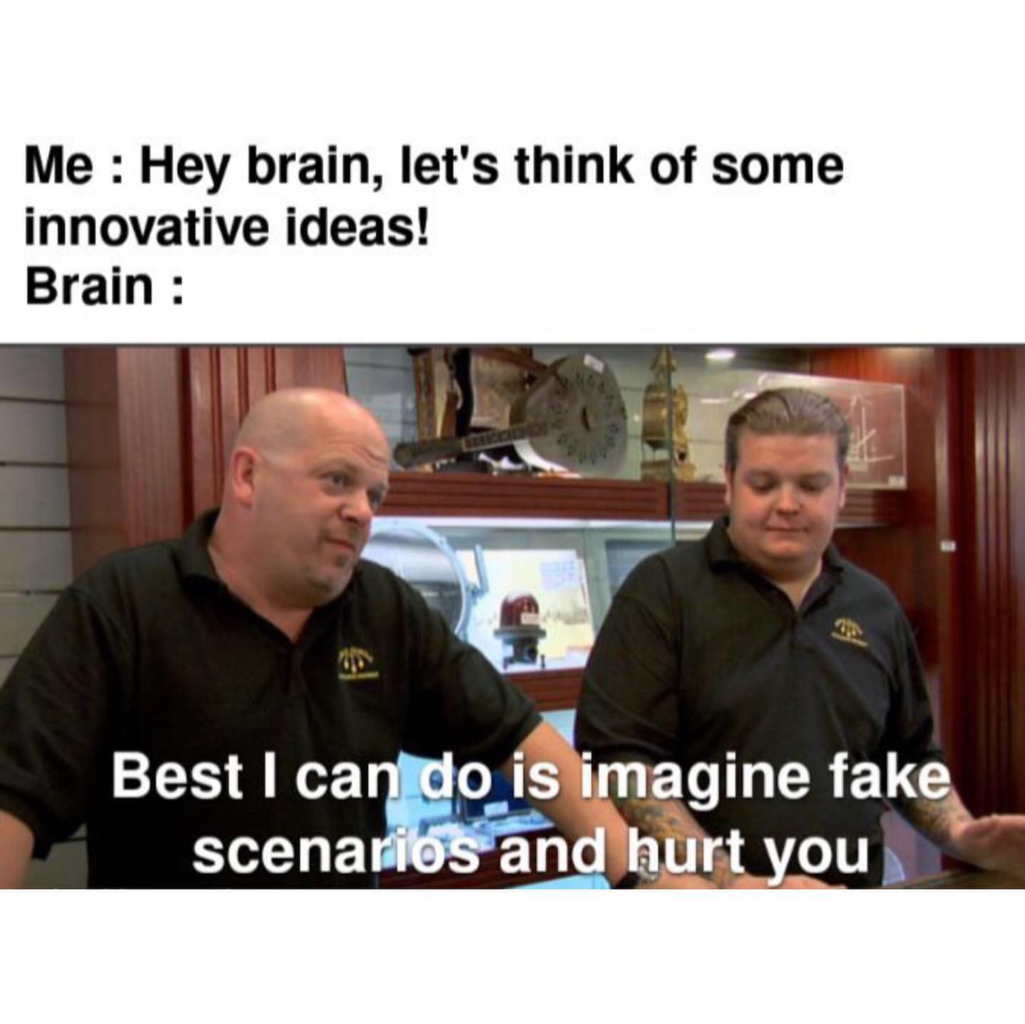 Me: Hey brain, let's think of some innovative ideas! Brain: Best I can do is imagine fake scenarios and hurt you.