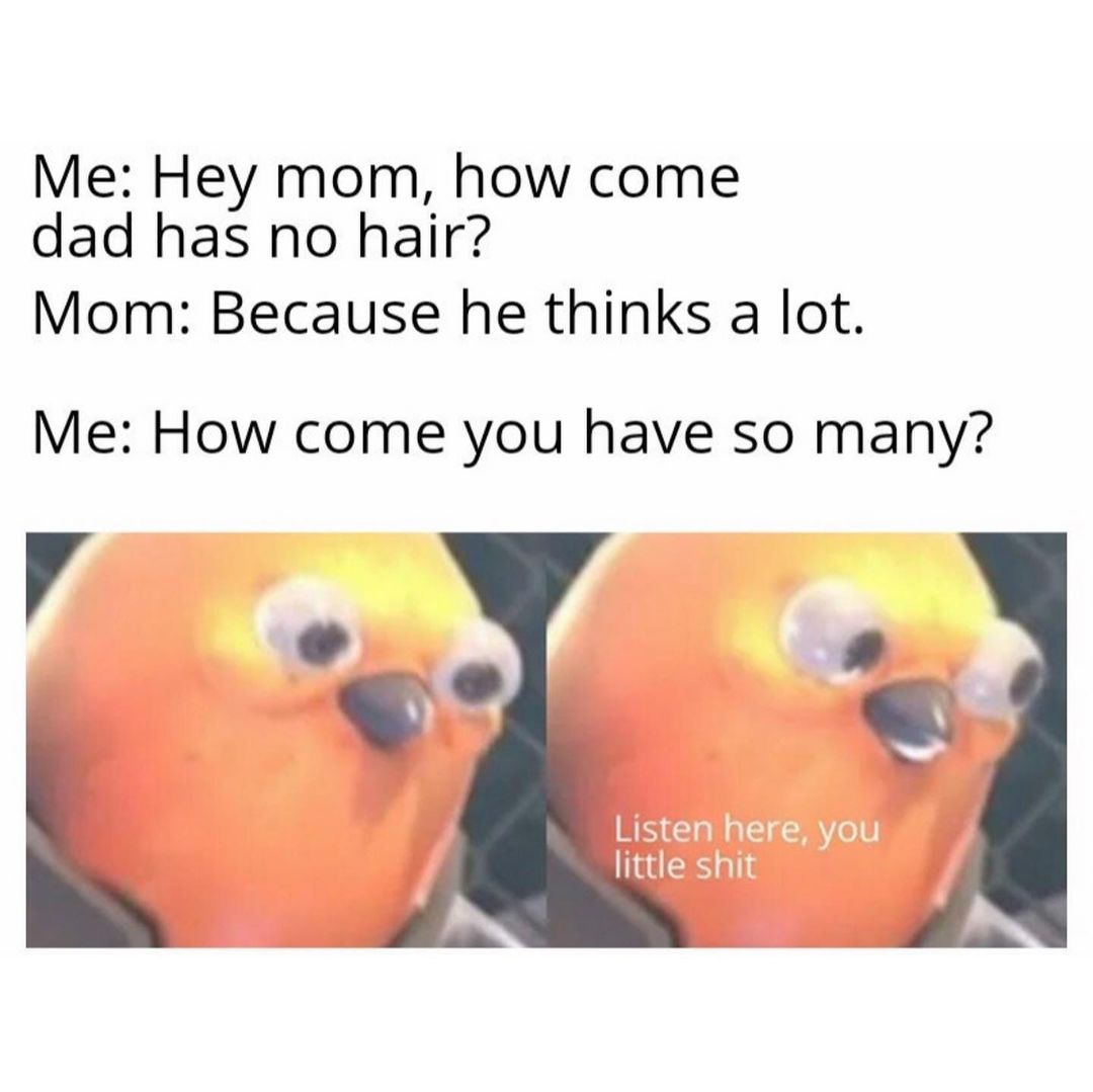 me-hey-mom-how-come-dad-has-no-hair-mom-because-he-thinks-a-lot-me