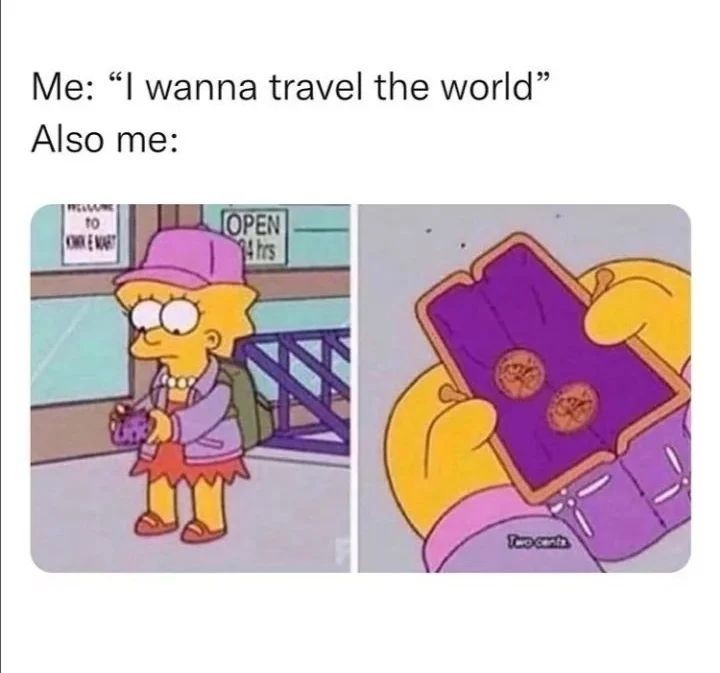 Me: I wanna travel the world. Also me: