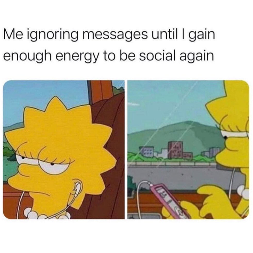 Me ignoring messages until I gain enough energy to be social again.
