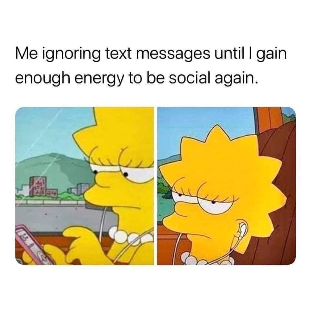 Me ignoring text messages until I gain enough energy to be social again.