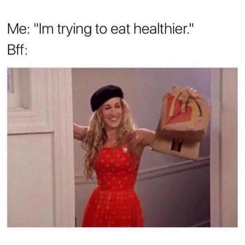 Me: "Im trying to eat healthier."  Bff: