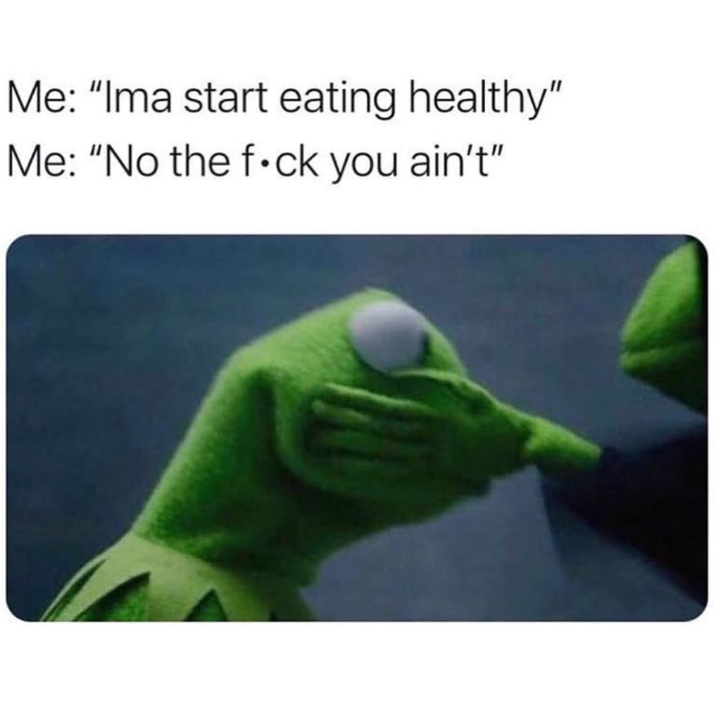 Me: "Ima start eating healthy" Me: "No the f.ck you ain't".