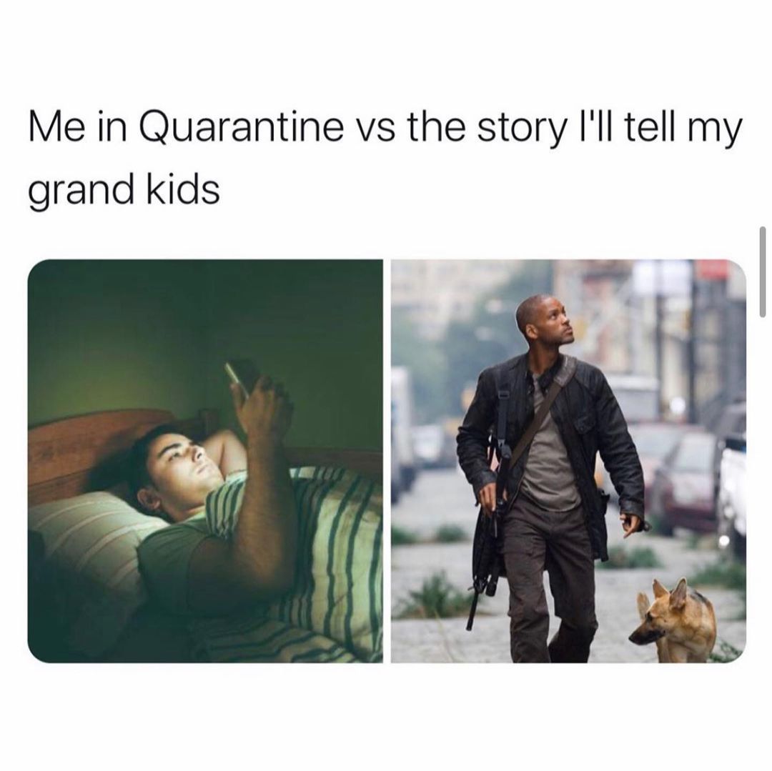 Me in quarantine vs the story I'll tell my grand kids.