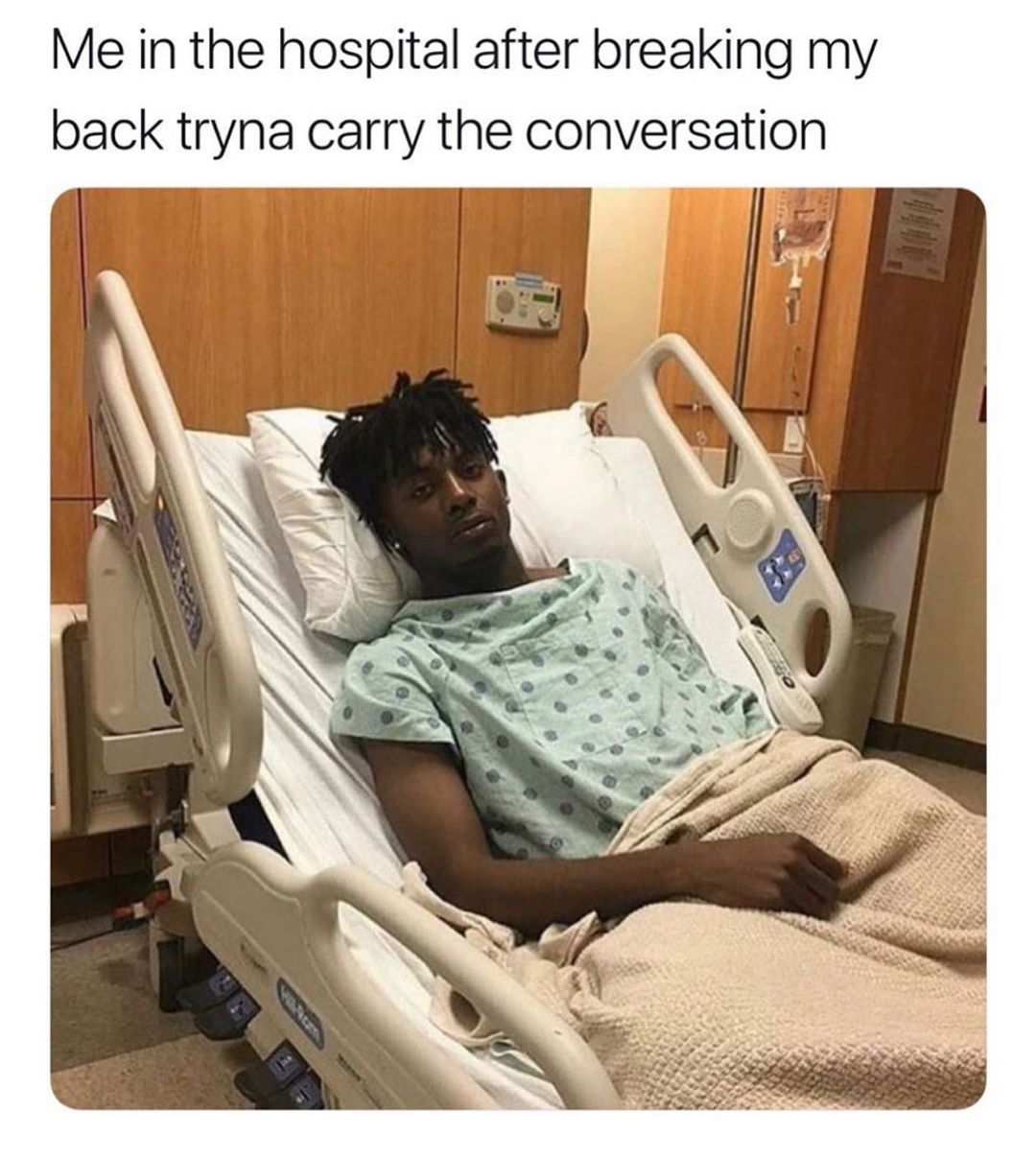 Me In The Hospital After Breaking My Back Tryna Carry The Conversation Funny