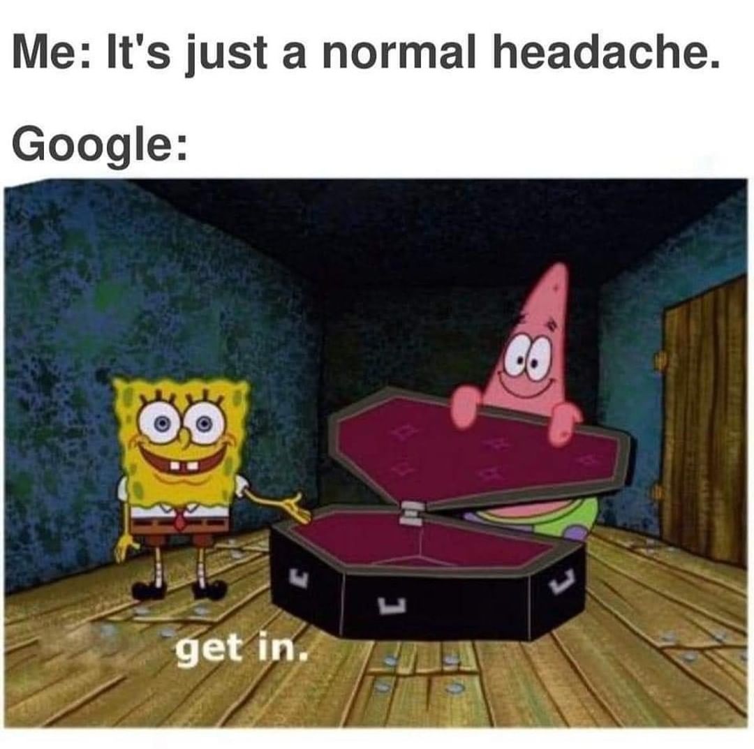 Me: It's just a normal headache. Google: Get in.