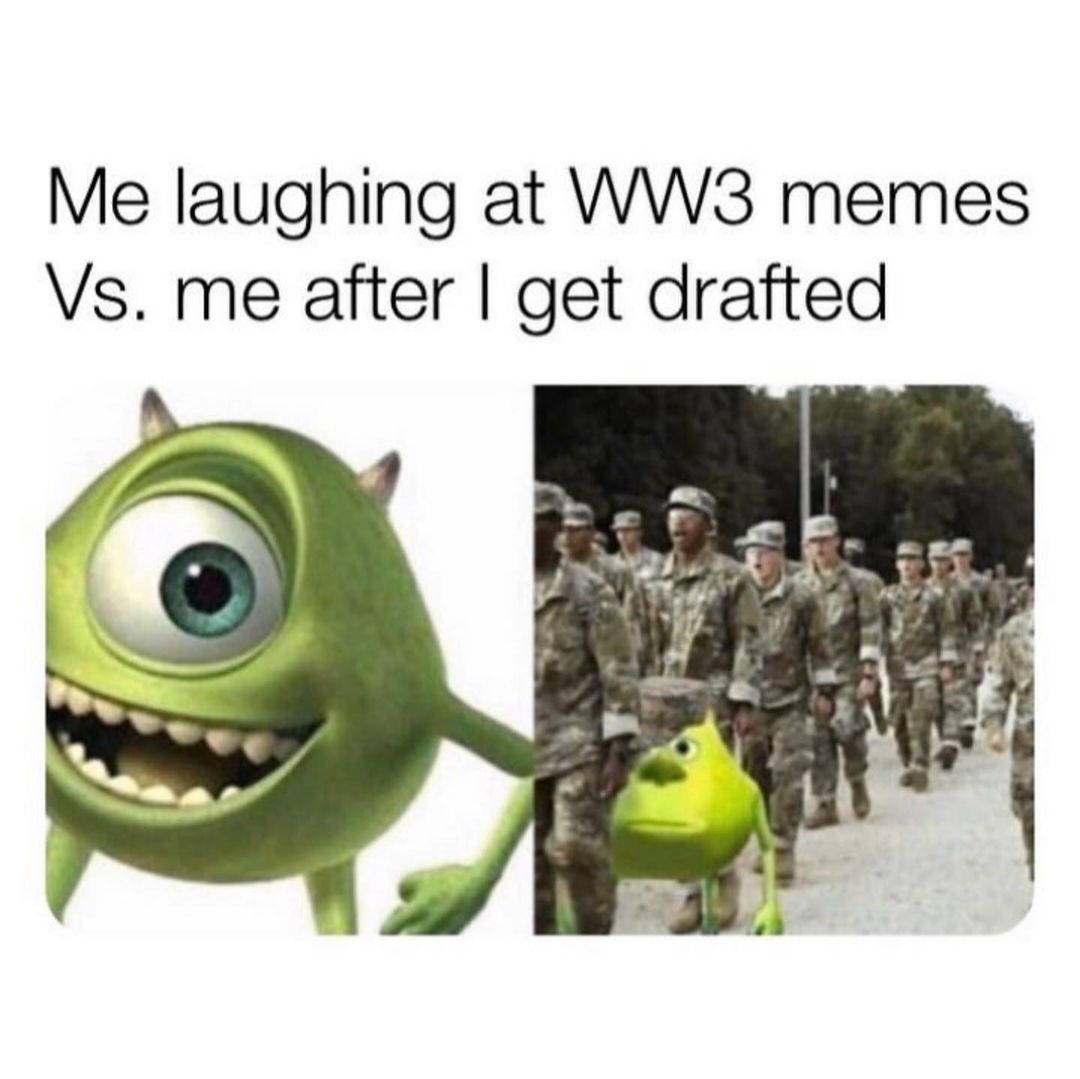 Me laughing at WW3 memes Vs. me after I get drafted.