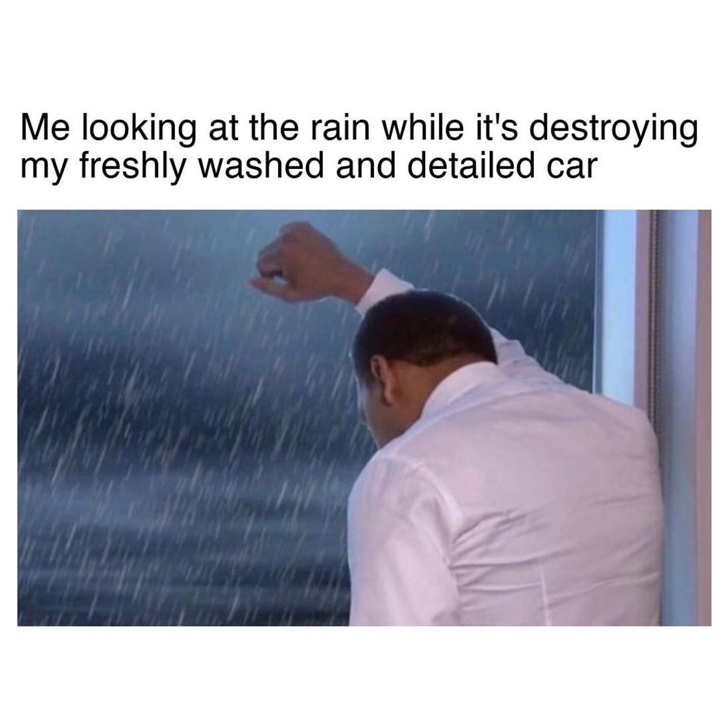Me looking at the rain while it's destroying my freshly washed and detailed car.