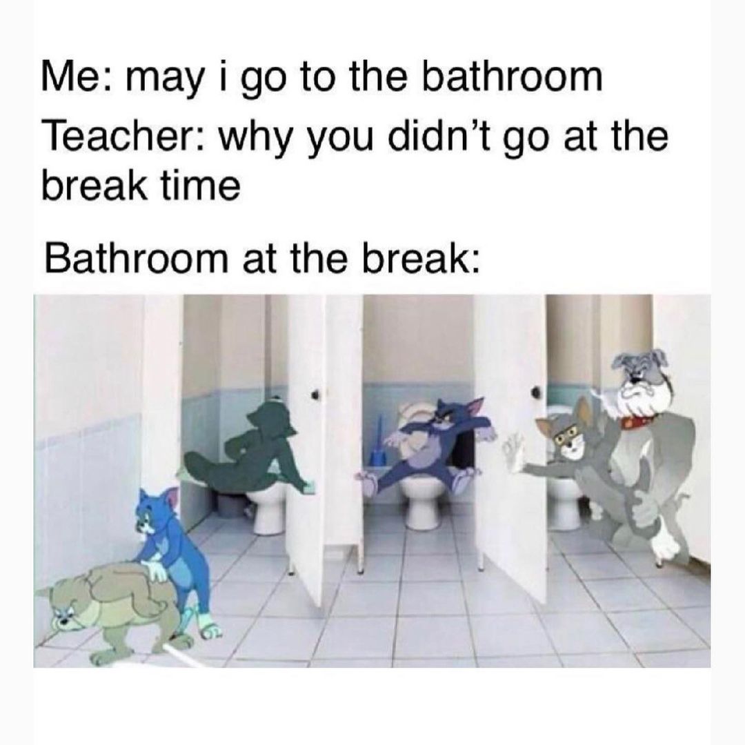 Me May I Go To The Bathroom Teacher Why You Didn T Go At The Break Funny
