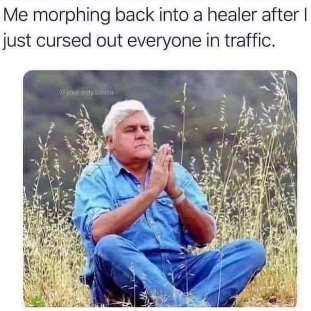 Me morphing back into a healer after I just cursed out everyone in traffic.