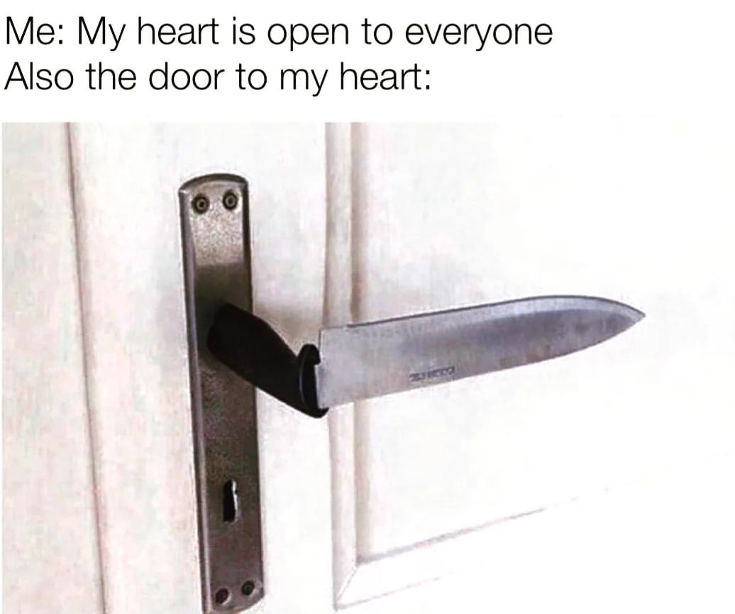 Me: My heart is open to everyone.  Also the door to my heart: