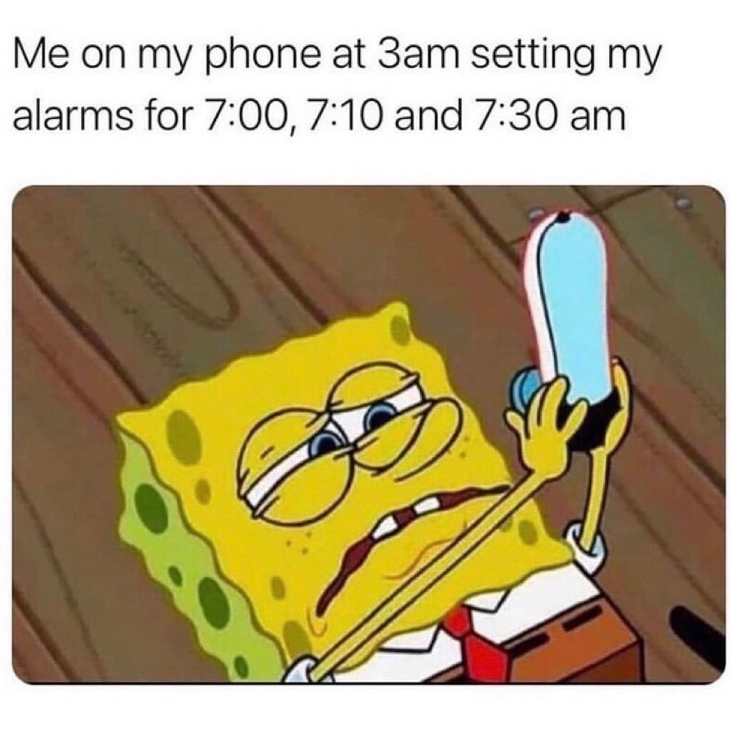 Me On My Phone At 3am Setting My Alarms For 7 00 7 10 And 7 30 Am Funny