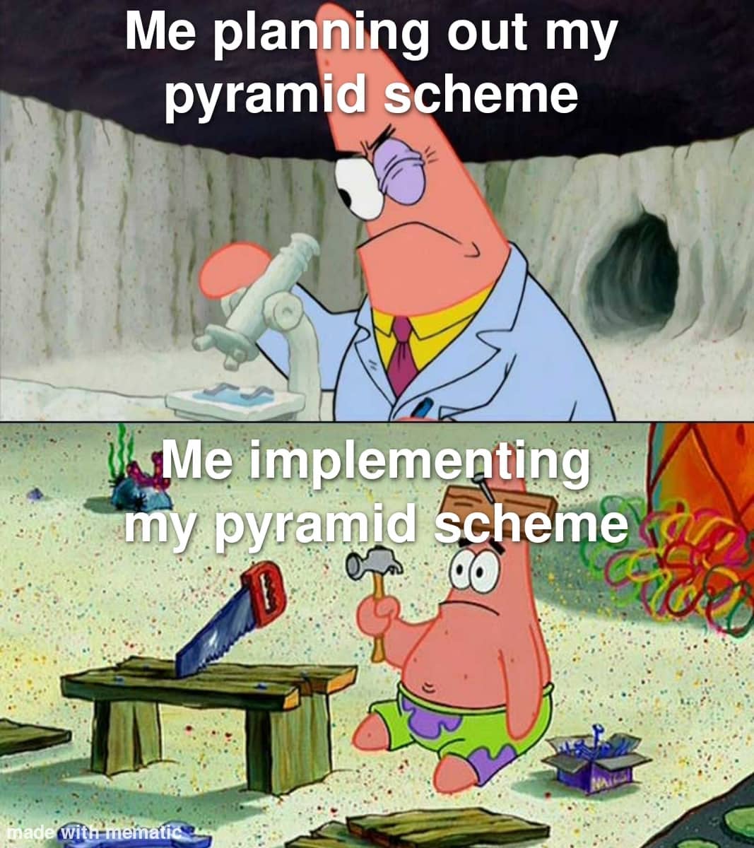 Me planning out my pyramid scheme. Me implementing my pyramid scheme. -  Funny
